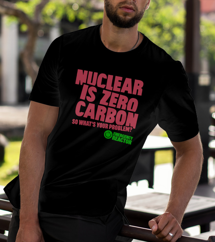Nuclear Is Zero Carbon So What's Your Problem Emergency Reactor T-Shirt