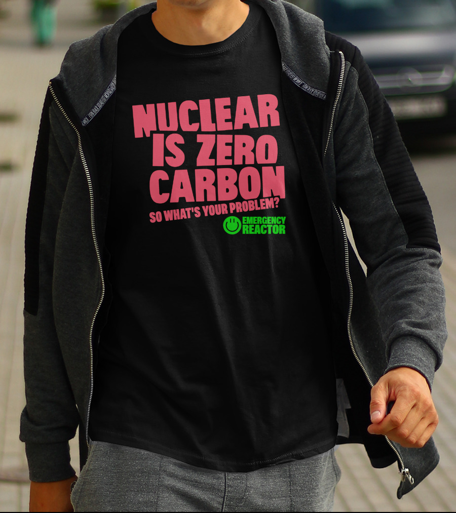 Nuclear Is Zero Carbon So What's Your Problem Emergency Reactor T-Shirt