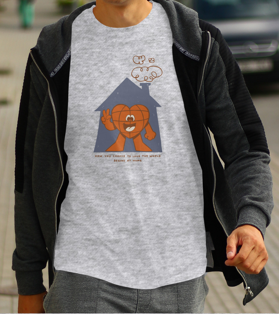 How You Choose To Love The World Begins At Home T-Shirt