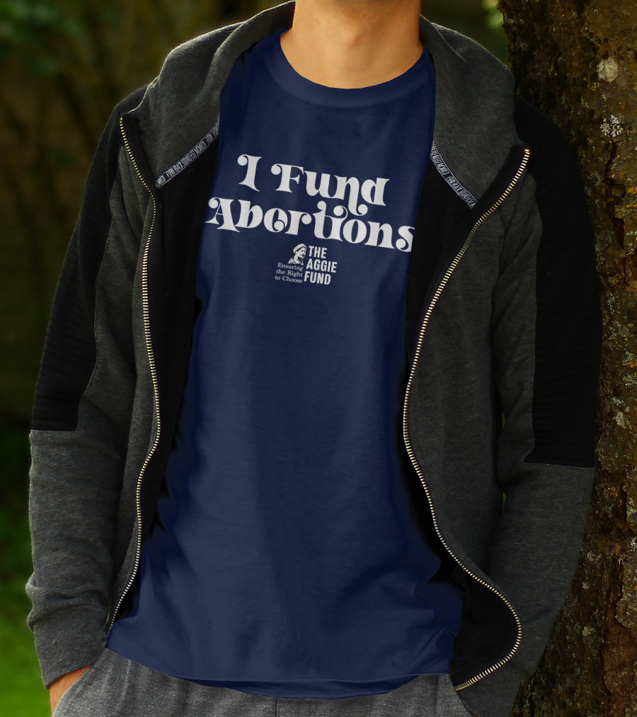 I Fund Abortions The Aggie Fund Ensuring The Right To Choose T-Shirt