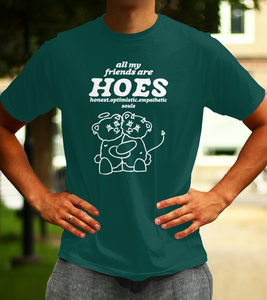 All My Friends Are Hoes Honest Optimistic Empathetic Souls T-Shirt