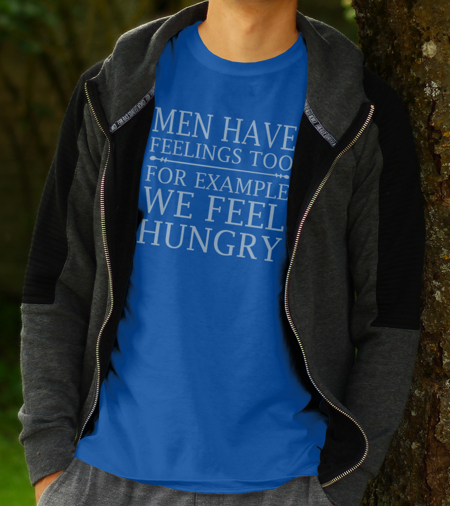 Men Have Feelings Too For Example We Feel Hungry T-Shirt