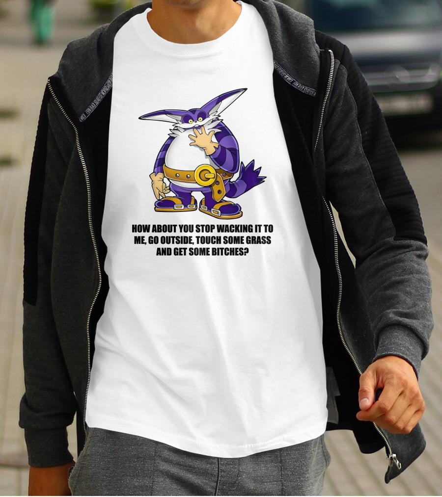 How About You Stop Wacking It To Me Go Outside Touch Some Grass And Get Some Bitches T-Shirt