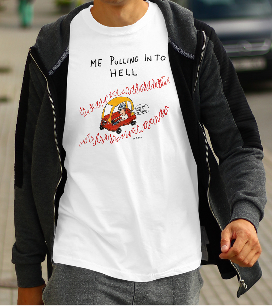 Matt Gray Me Pulling In To Hell Where The Hell Is The Bar T-Shirt