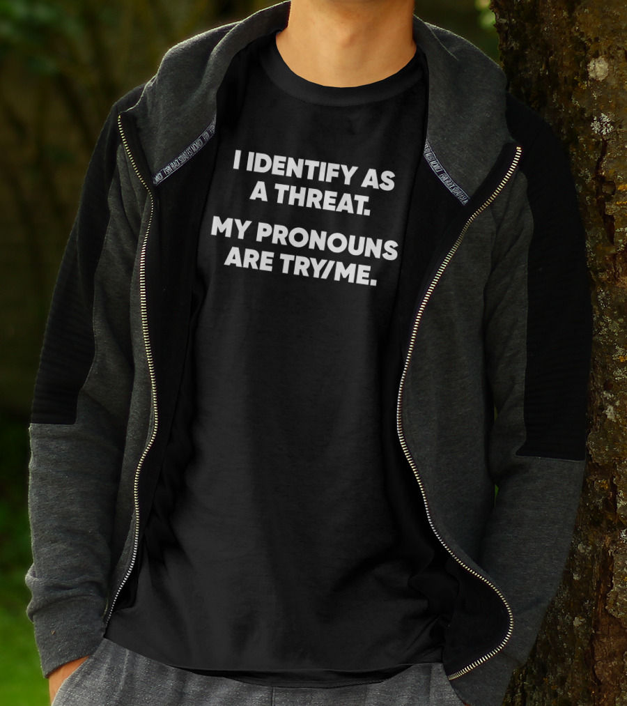 I Identify As A Threat My Pronouns Are Try Me T-Shirt