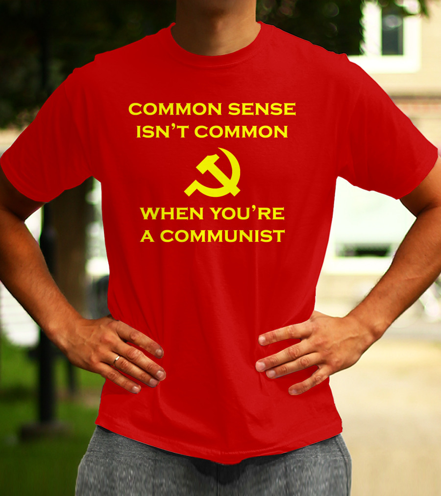 Common Sense Isn't Common When You're A Communist Hammer And Sickle T-Shirt