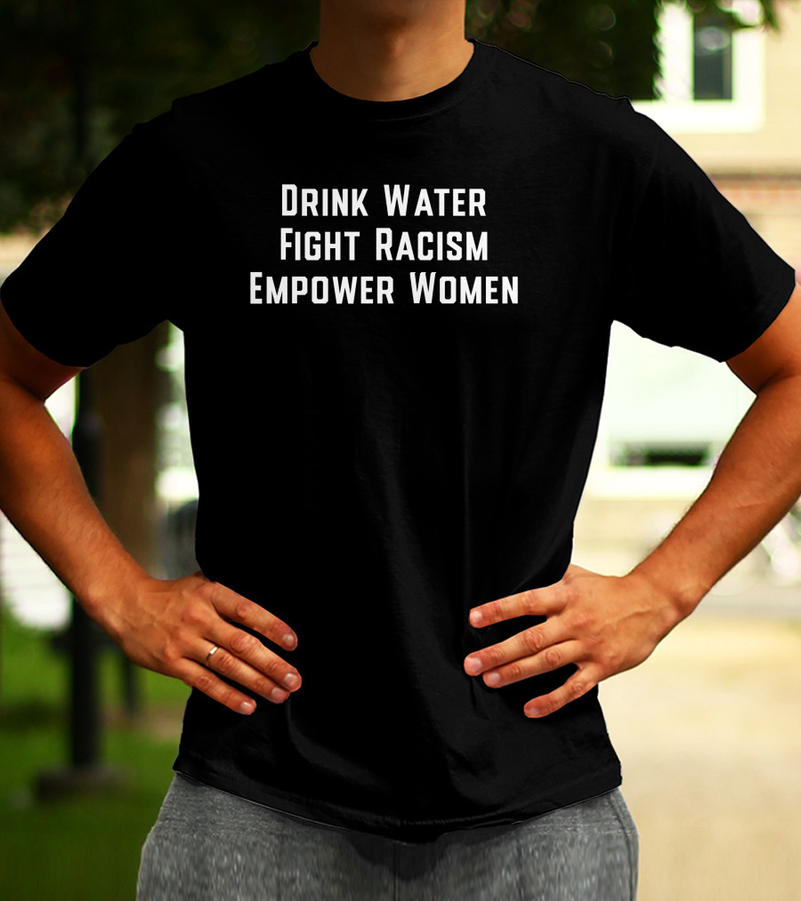 Drink Water Fight Racism Empower Women Uplift Equality And Wellness T-Shirt
