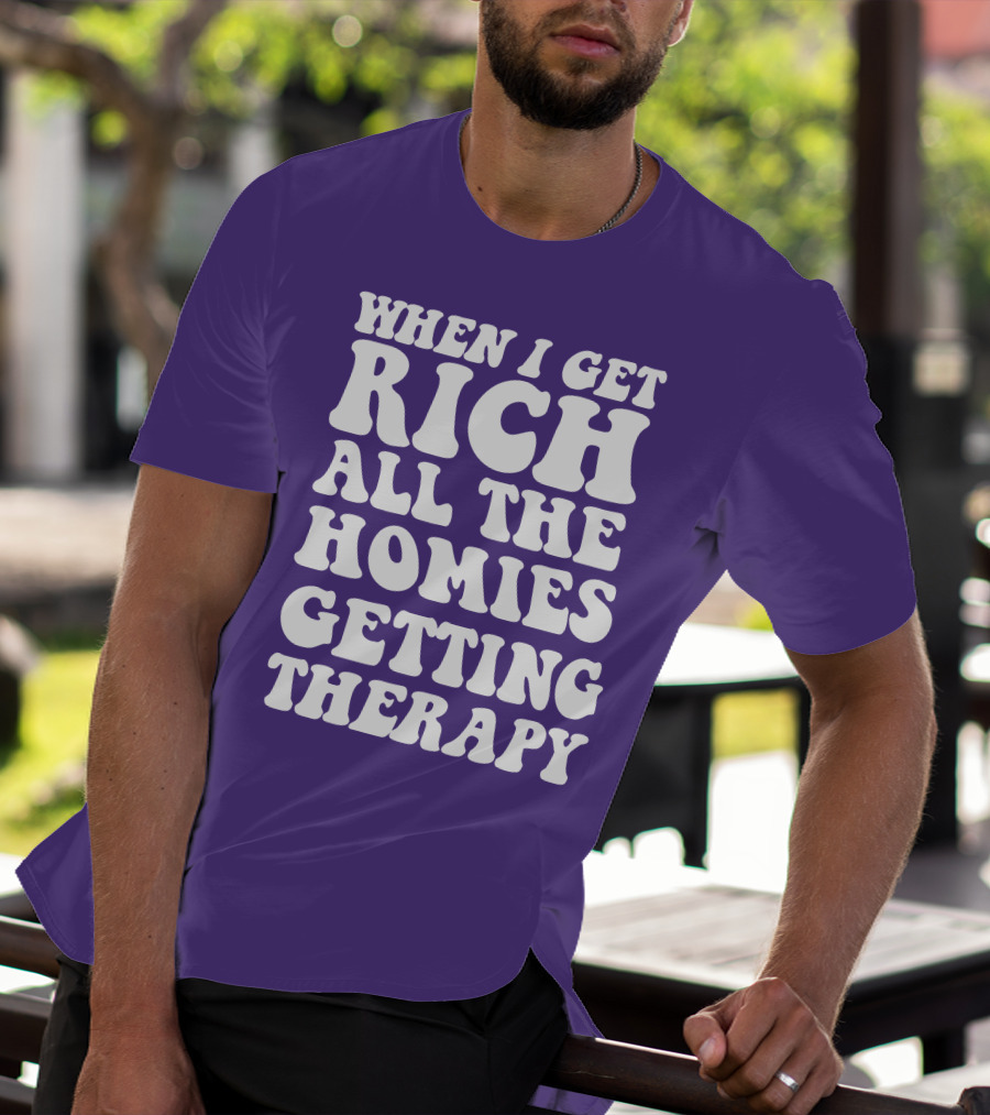 WHEN I GET RICH ALL THE HOMIES GETTING THERAPY T-Shirt