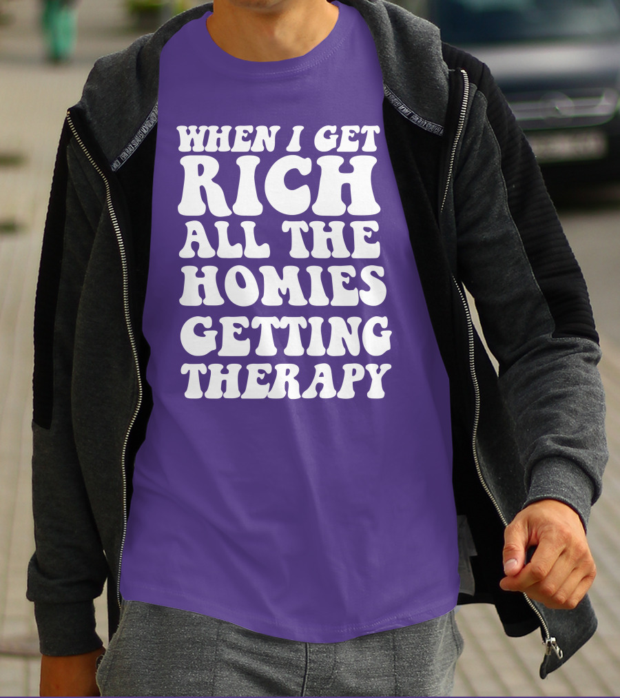 WHEN I GET RICH ALL THE HOMIES GETTING THERAPY T-Shirt