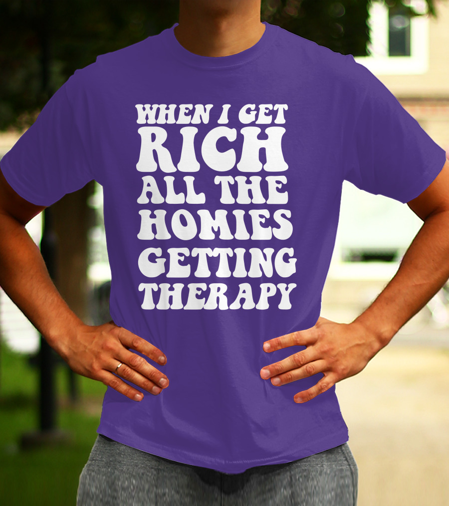 WHEN I GET RICH ALL THE HOMIES GETTING THERAPY T-Shirt