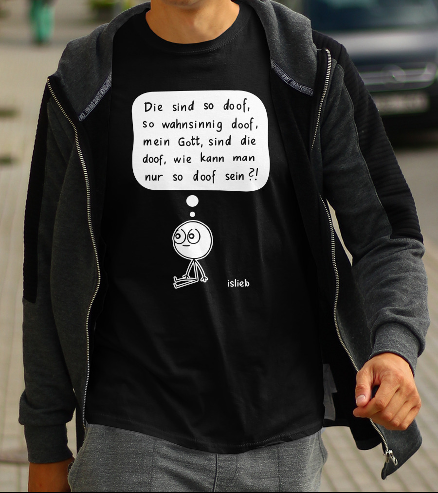 Die Sind So Doof, So Wahnsinnig Doof, Mein Gott, Sind Die Doof, Wie Kann Man Nur So Doof Sein? T-Shirt