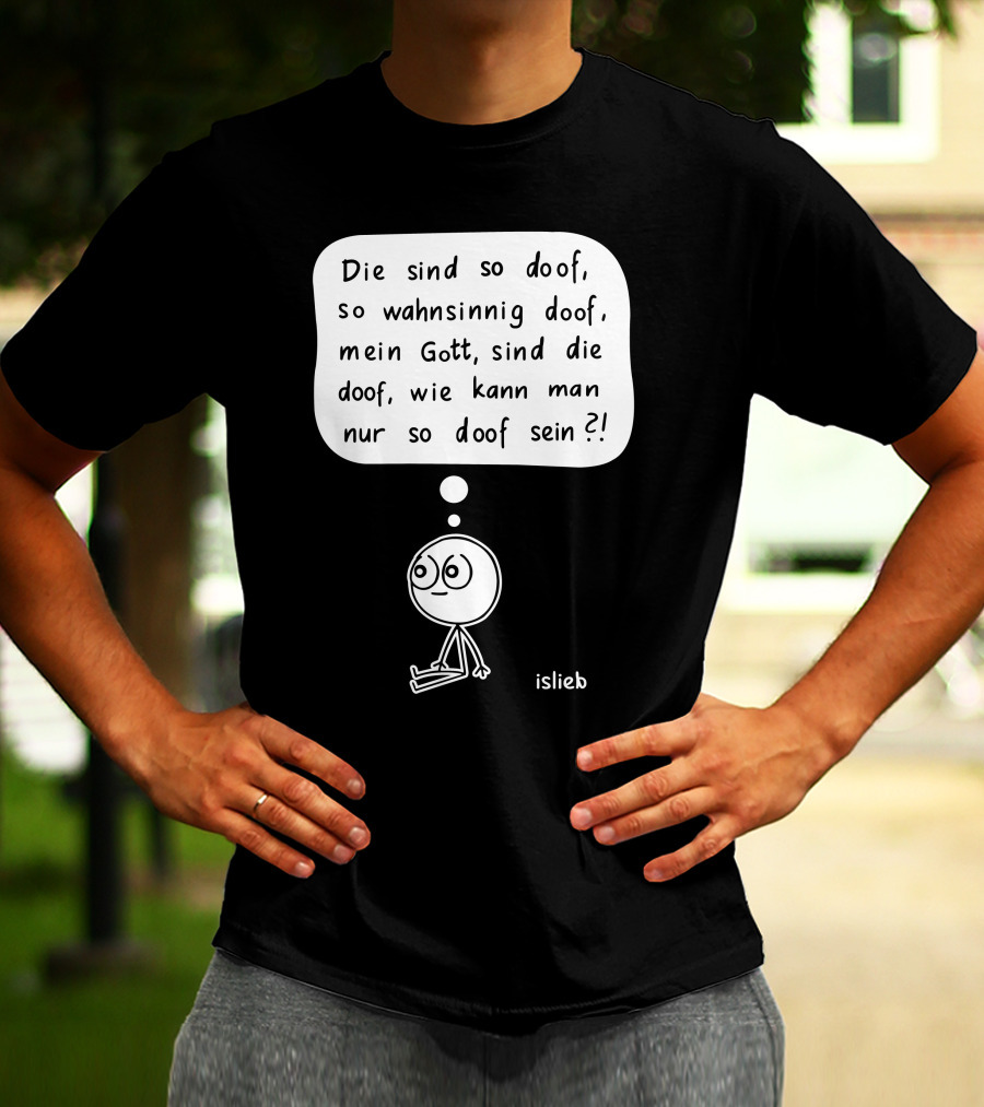 Die Sind So Doof, So Wahnsinnig Doof, Mein Gott, Sind Die Doof, Wie Kann Man Nur So Doof Sein? T-Shirt