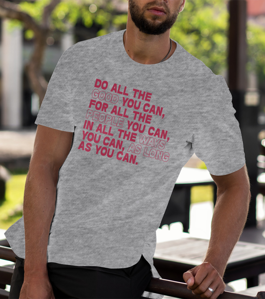 Do All The Good You Can For All The People You Can In All The Ways You Can As Long As You Can T-Shirt