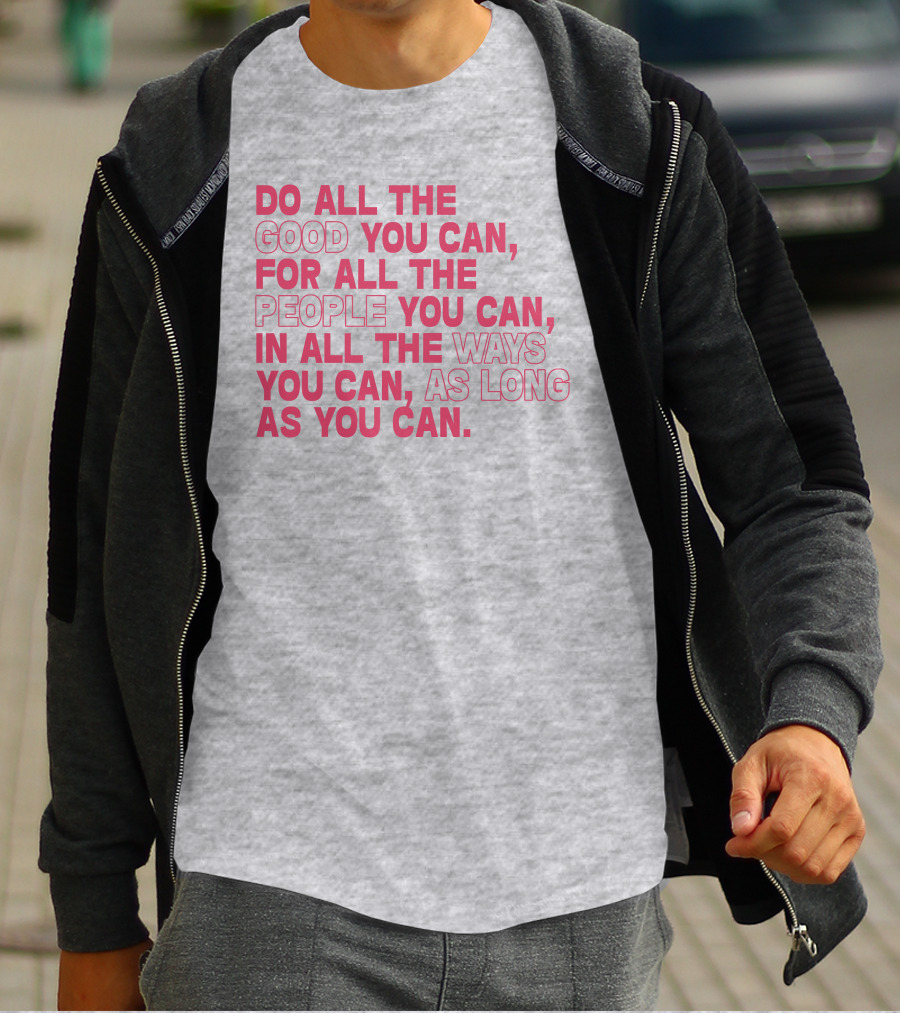 Do All The Good You Can For All The People You Can In All The Ways You Can As Long As You Can T-Shirt