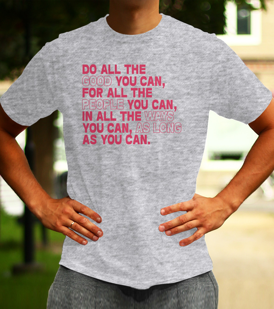 Do All The Good You Can For All The People You Can In All The Ways You Can As Long As You Can T-Shirt