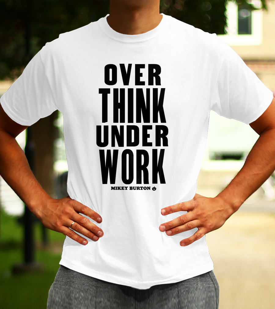 Over Think Under Work Mikey Burton T-Shirt