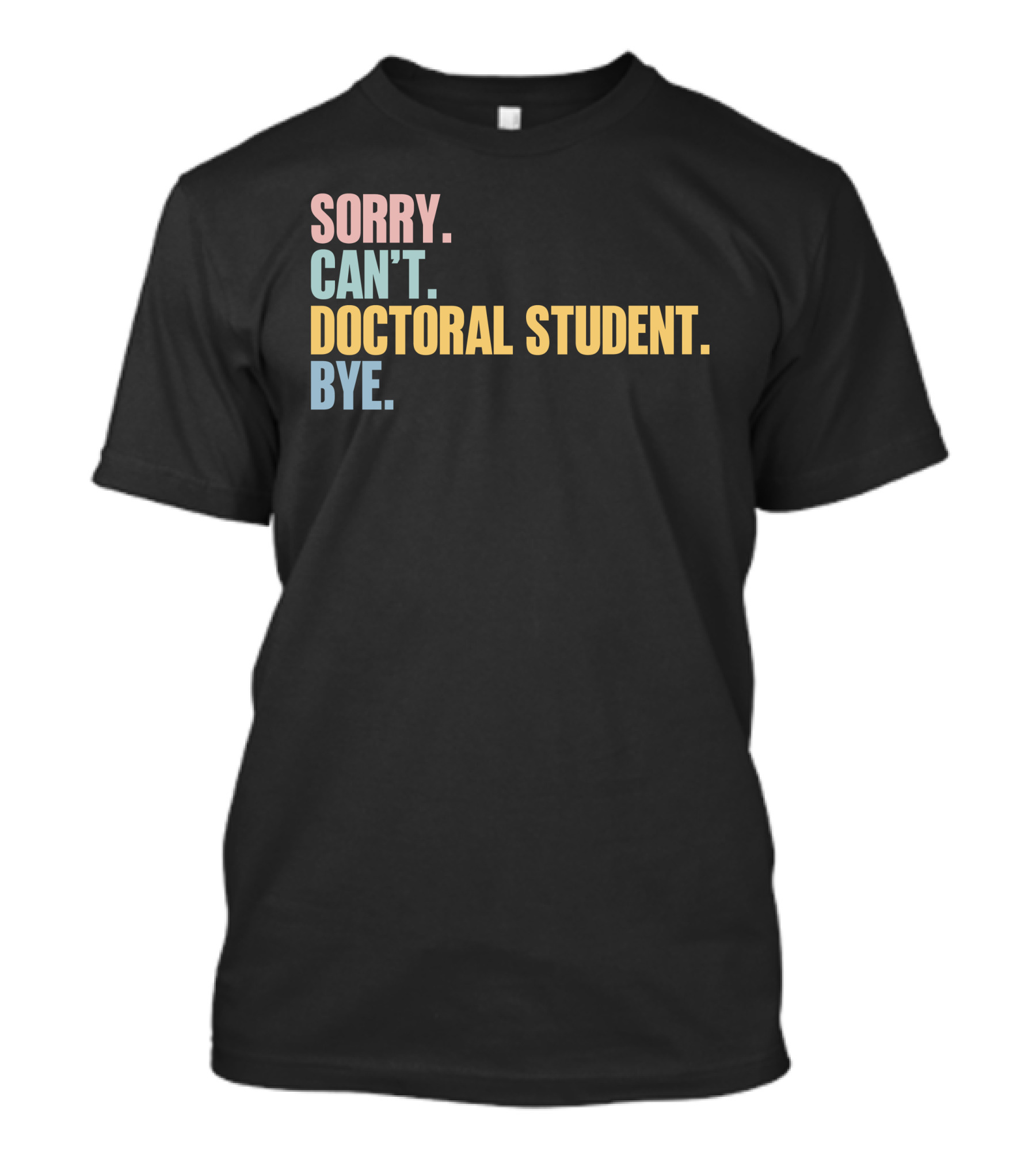 Sorry Can't Doctoral Student Bye T-Shirt