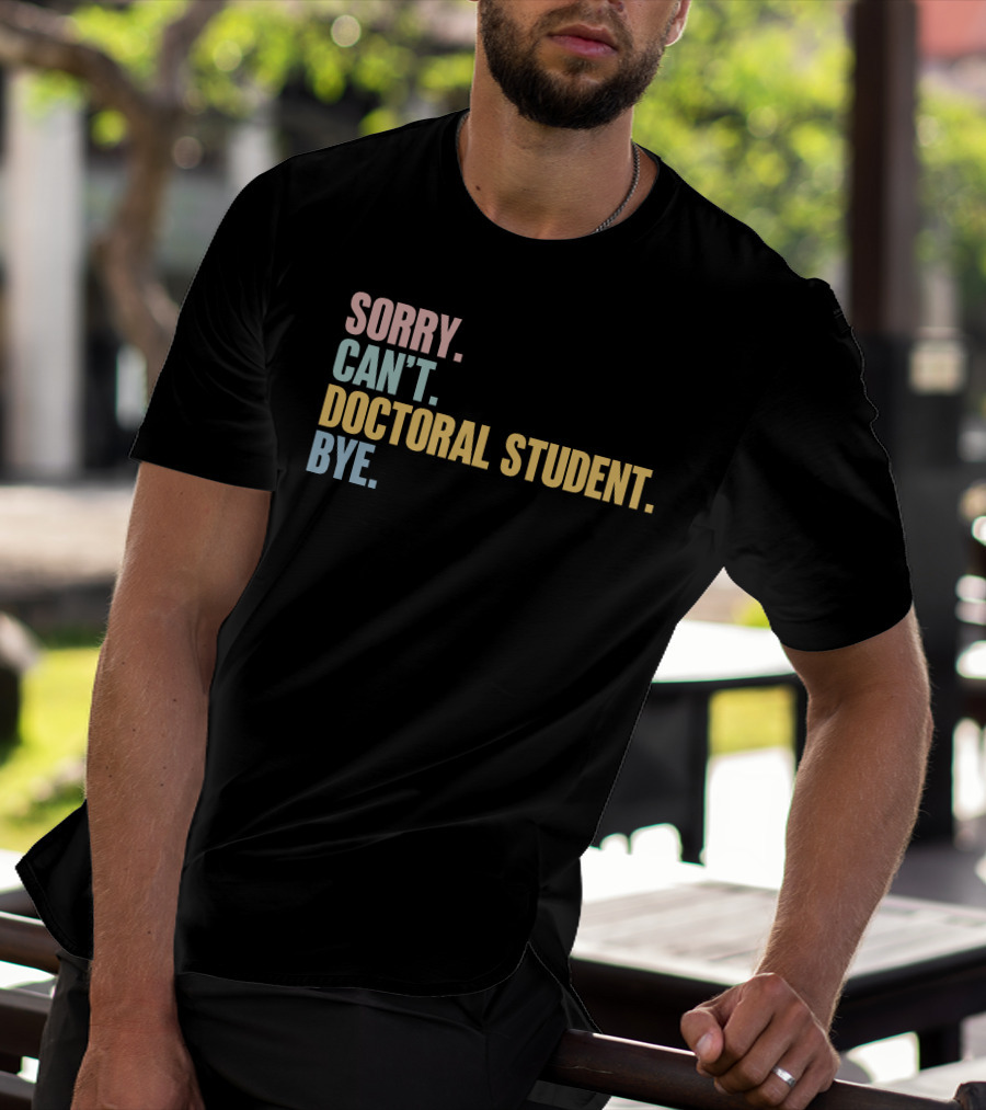 Sorry Can't Doctoral Student Bye T-Shirt