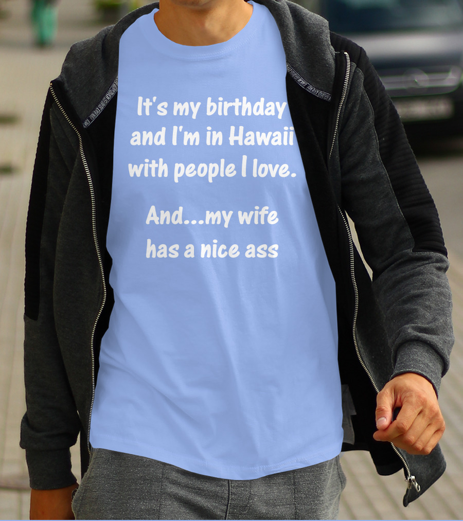 It's My Birthday I'm In Hawaii With People I Love My Wife Has A Nice Ass T-Shirt