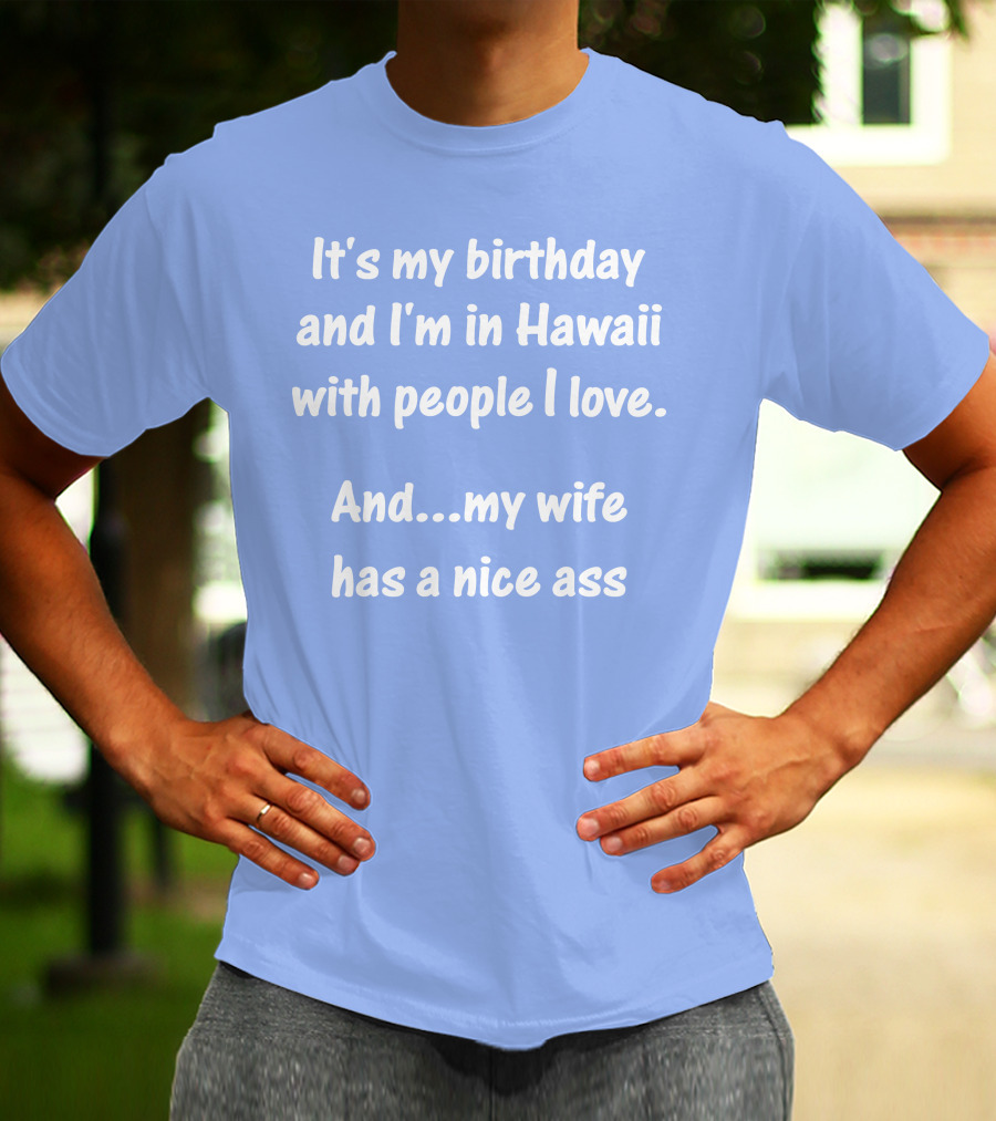 It's My Birthday I'm In Hawaii With People I Love My Wife Has A Nice Ass T-Shirt