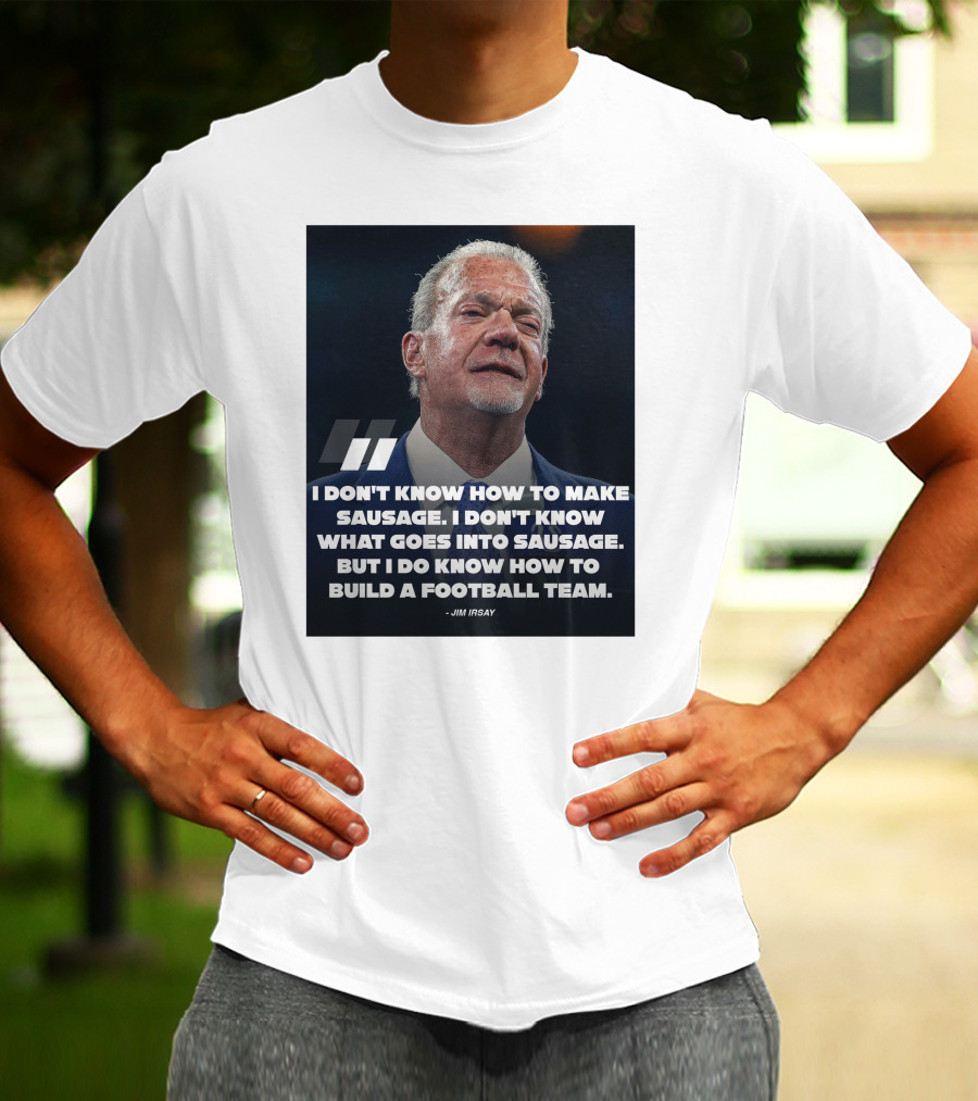 Jim Irsay Quote I Don't Know How To Make Sausage But I Do Know How To Build A Football Team T-Shirt