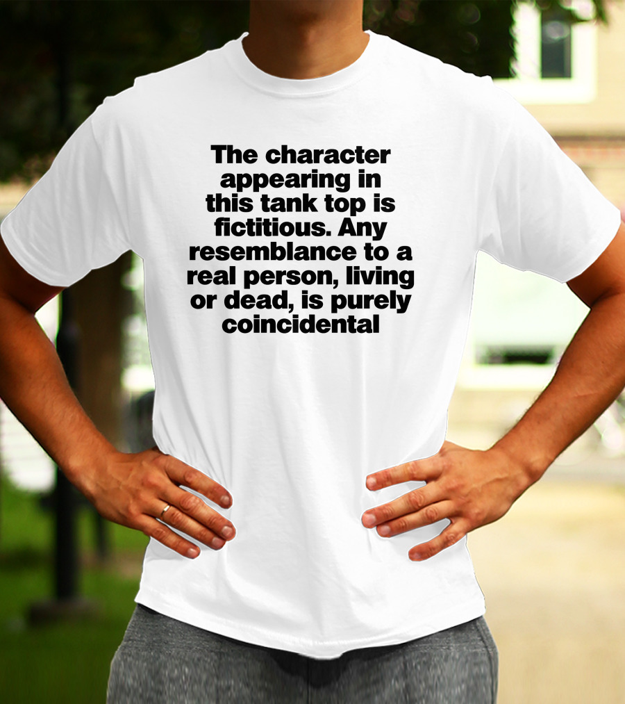 The Character Appearing In This Tank Top Is Fictitious Any Resemblance To A Real Person Living Or Dead Is Purely Coincidental T-Shirt