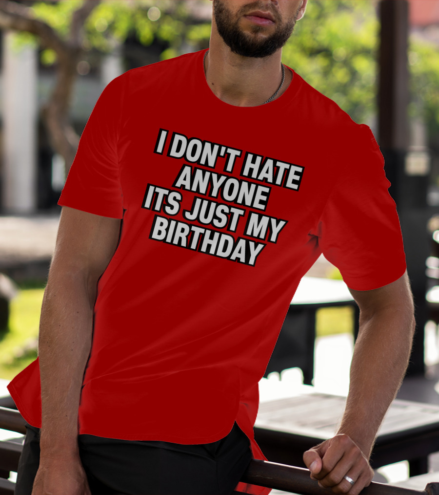 I Don't Hate Anyone It's Just My Birthday Humor T-Shirt