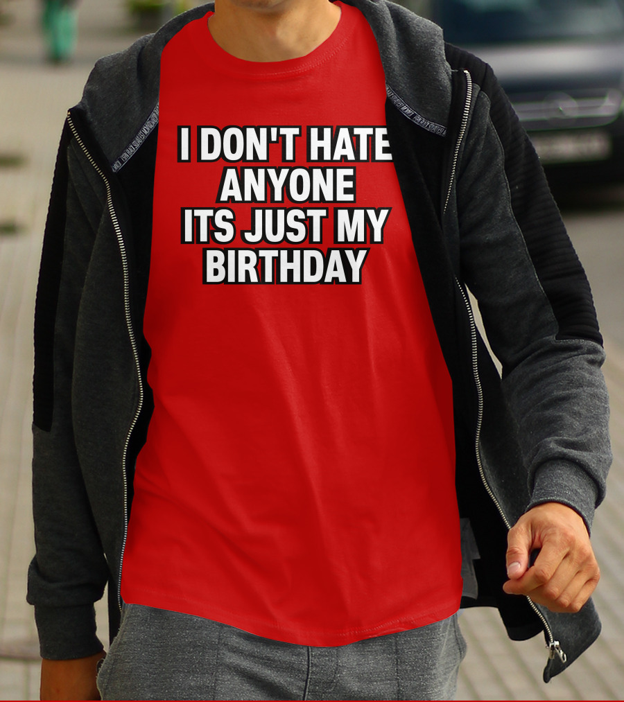 I Don't Hate Anyone It's Just My Birthday Humor T-Shirt