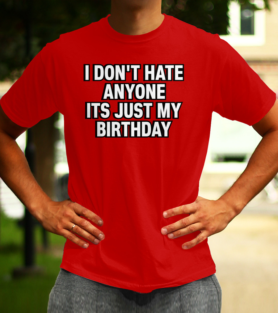 I Don't Hate Anyone It's Just My Birthday Humor T-Shirt