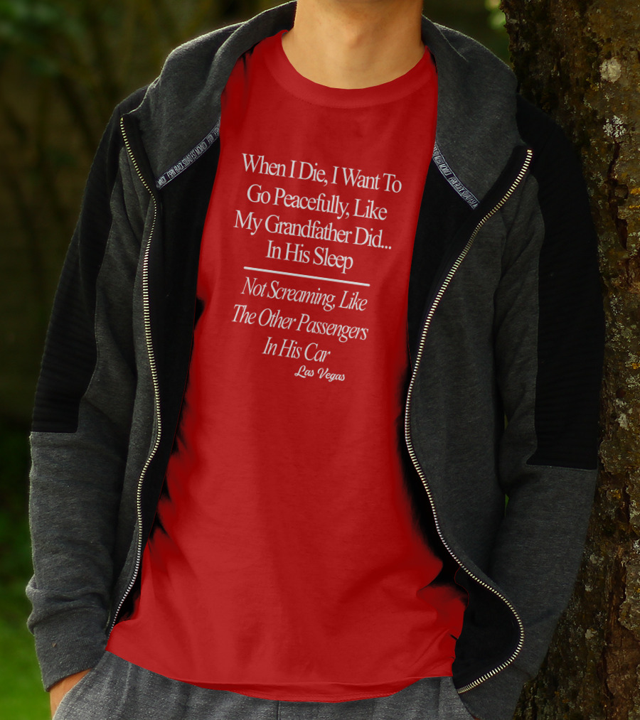 When I Die I Want To Go Peacefully Like My Grandfather Did In His Sleep Not Screaming Like The Other Passengers In His Car Las Vegas T-Shirt