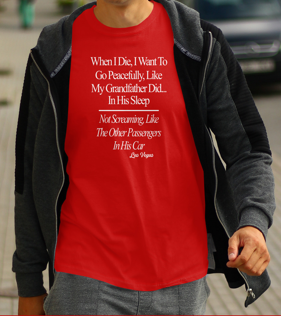 When I Die I Want To Go Peacefully Like My Grandfather Did In His Sleep Not Screaming Like The Other Passengers In His Car Las Vegas T-Shirt