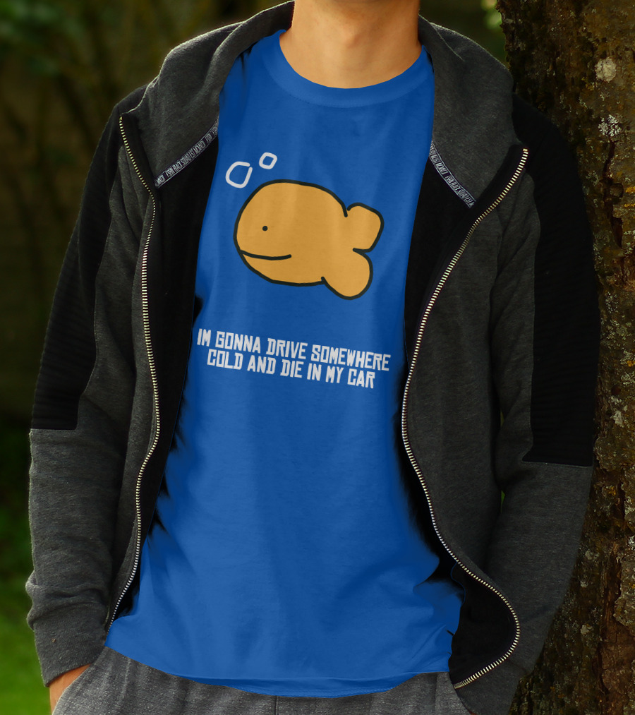 I Gonna Drive Somewhere Cold Die In My Car Sad Fish T-Shirt