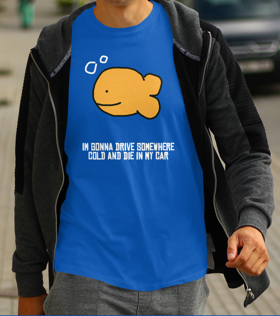 I Gonna Drive Somewhere Cold Die In My Car Sad Fish T-Shirt