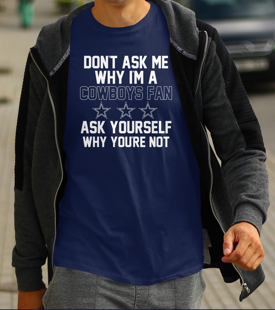 Dallas Cowboys Don't Ask Me Why I'm A Fan Ask Yourself Why You're Not Stars T-Shirt