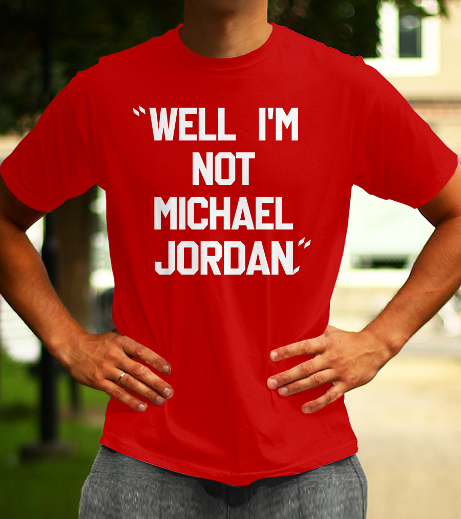 WELL I'M NOT MICHAEL JORDAN T-Shirt