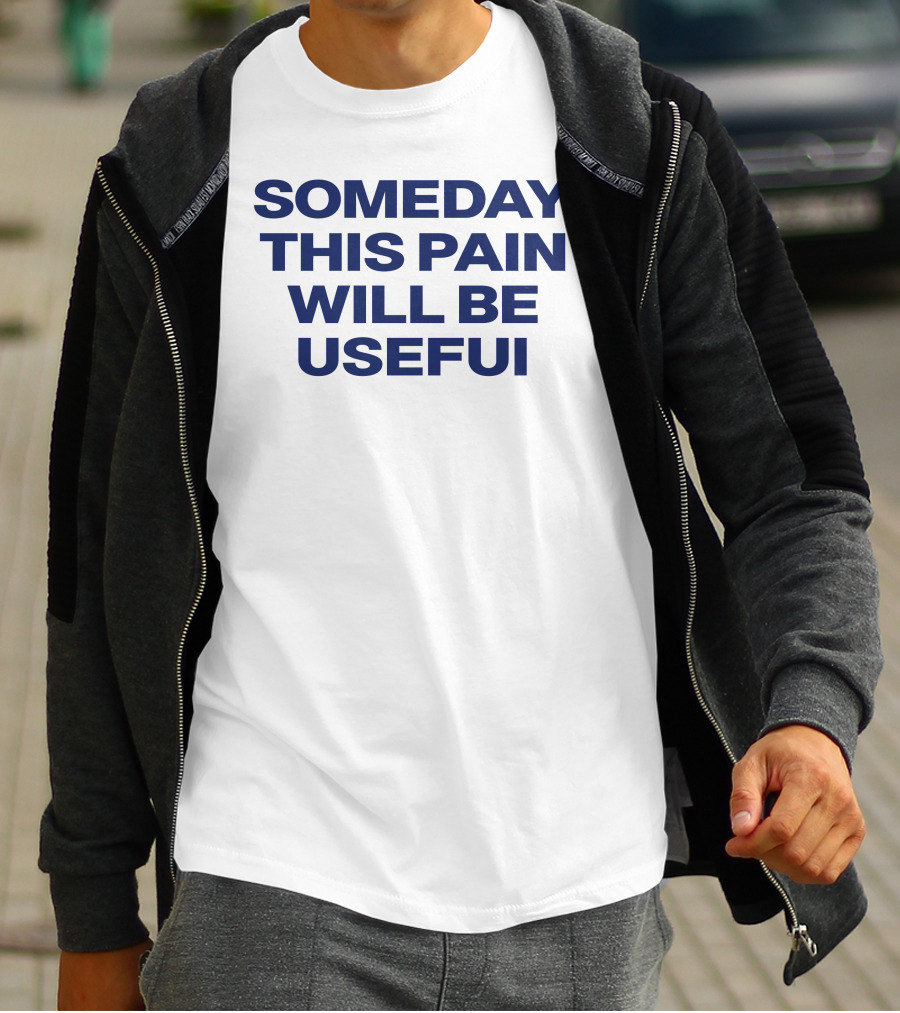 Someday This Pain Will Be Useful Text In Bold Blue Font T-Shirt
