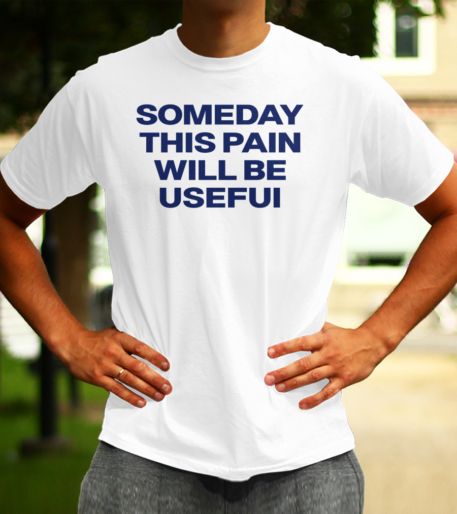 Someday This Pain Will Be Useful Text In Bold Blue Font T-Shirt