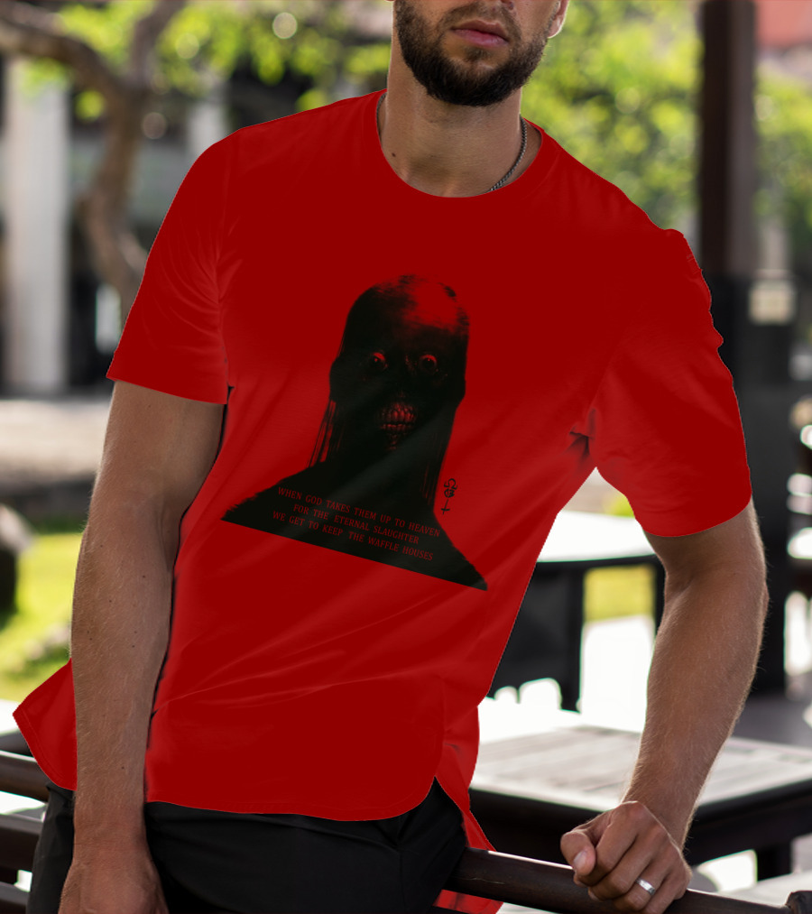 When God Takes Them Up To Heaven For The Eternal Slaughter We Get To Keep The Waffle Houses T-Shirt