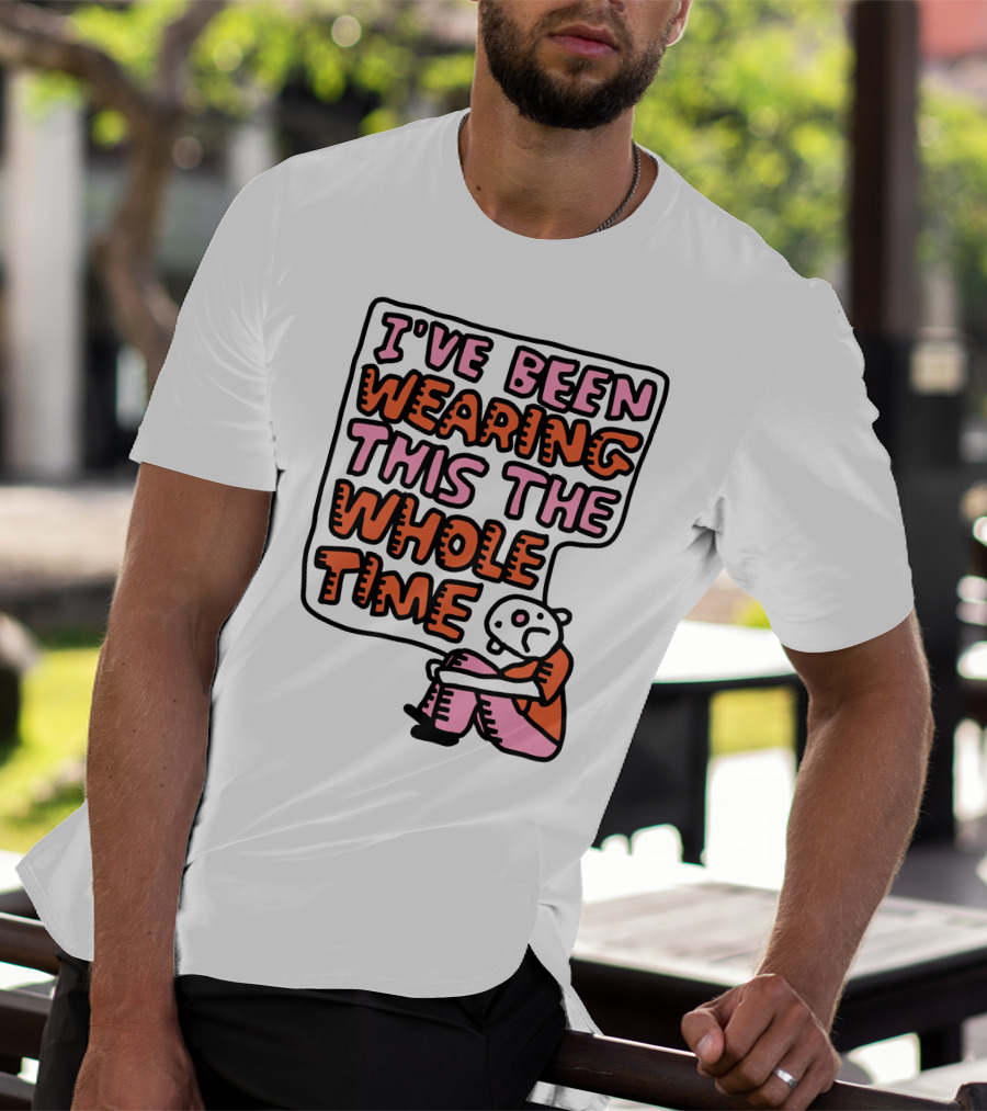 I've Been Wearing This The Whole Time Funny Illustration With Sitting Character T-Shirt