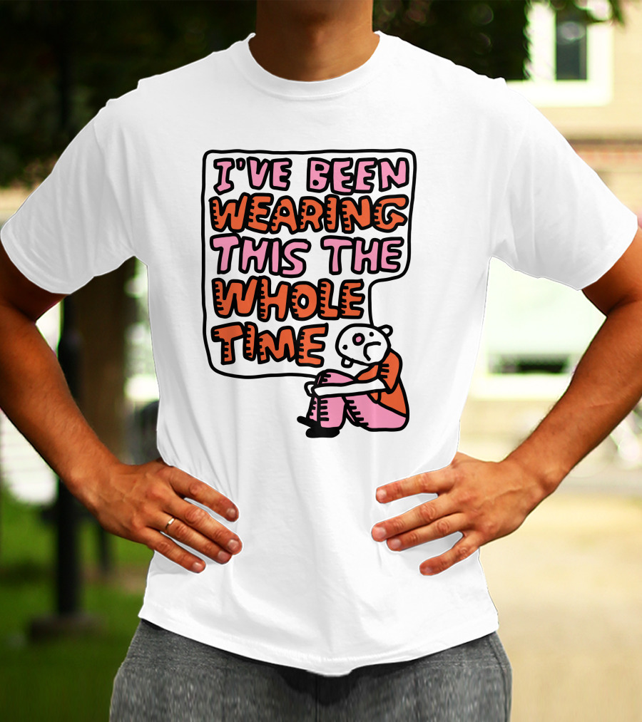 I've Been Wearing This The Whole Time Funny Illustration With Sitting Character T-Shirt