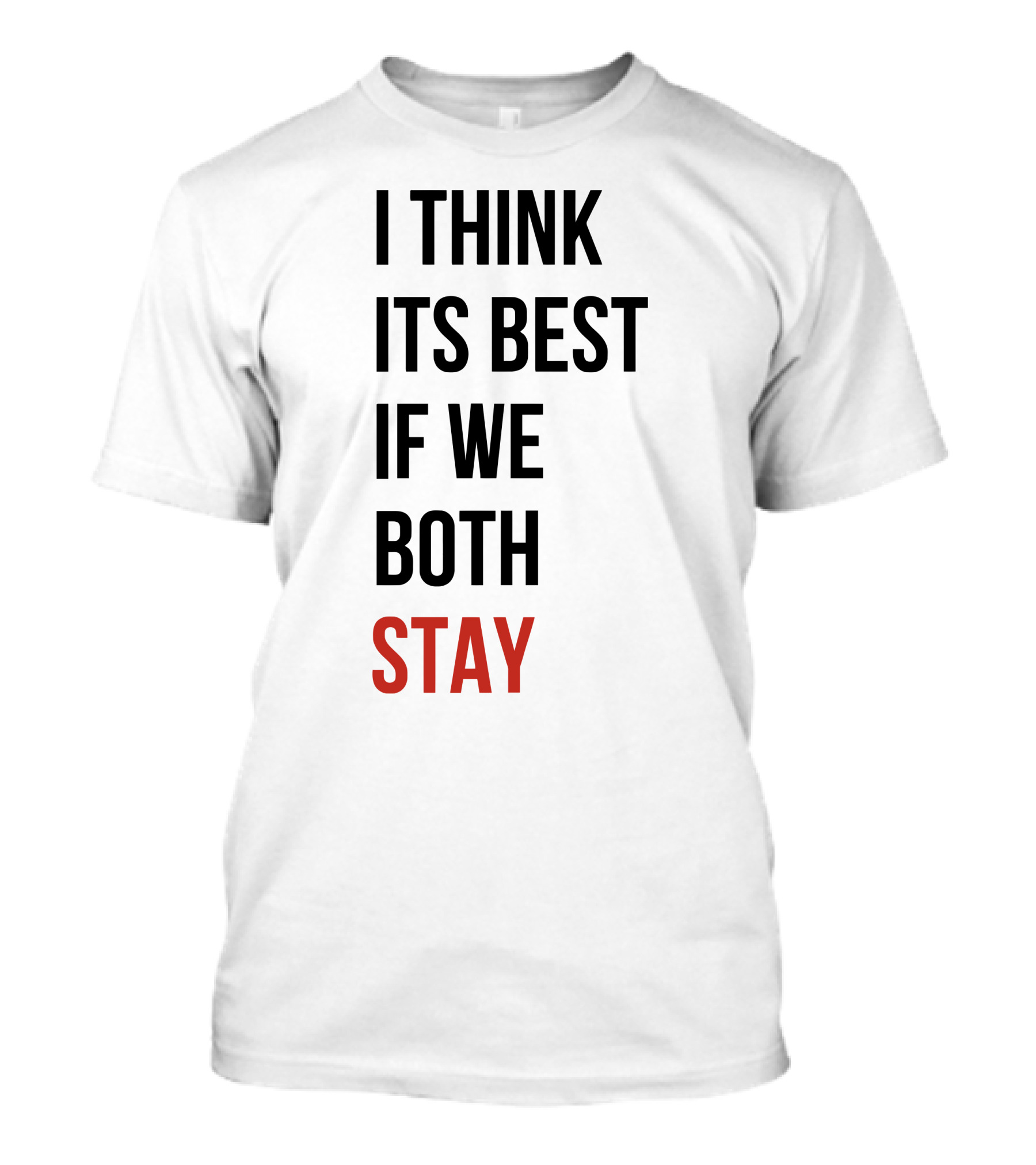 I Think Its Best If We Both Stay T-Shirt