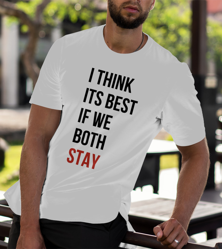 I Think Its Best If We Both Stay T-Shirt