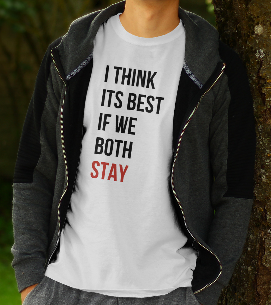 I Think Its Best If We Both Stay T-Shirt