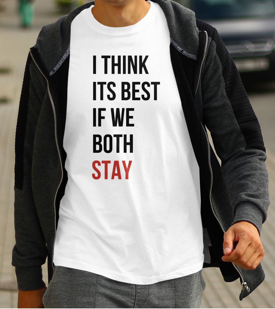 I Think Its Best If We Both Stay T-Shirt