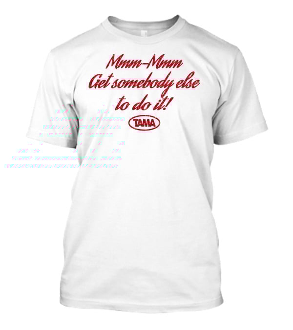 Mmm-Mmm Get Somebody Else To Do It Tama T-Shirt