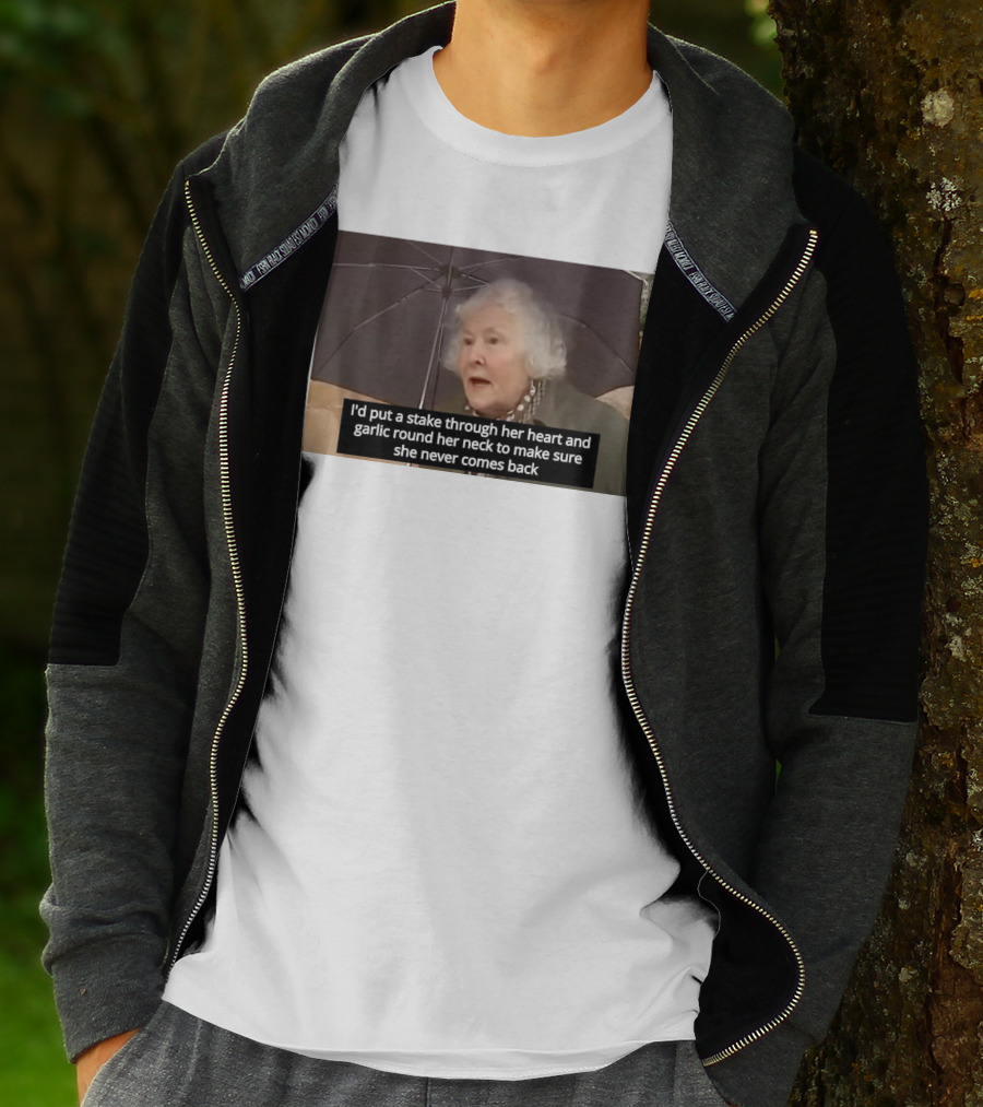 I'd Put A Stake Through Her Heart And Garlic Round Her Neck To Make Sure She Never Comes Back T-Shirt