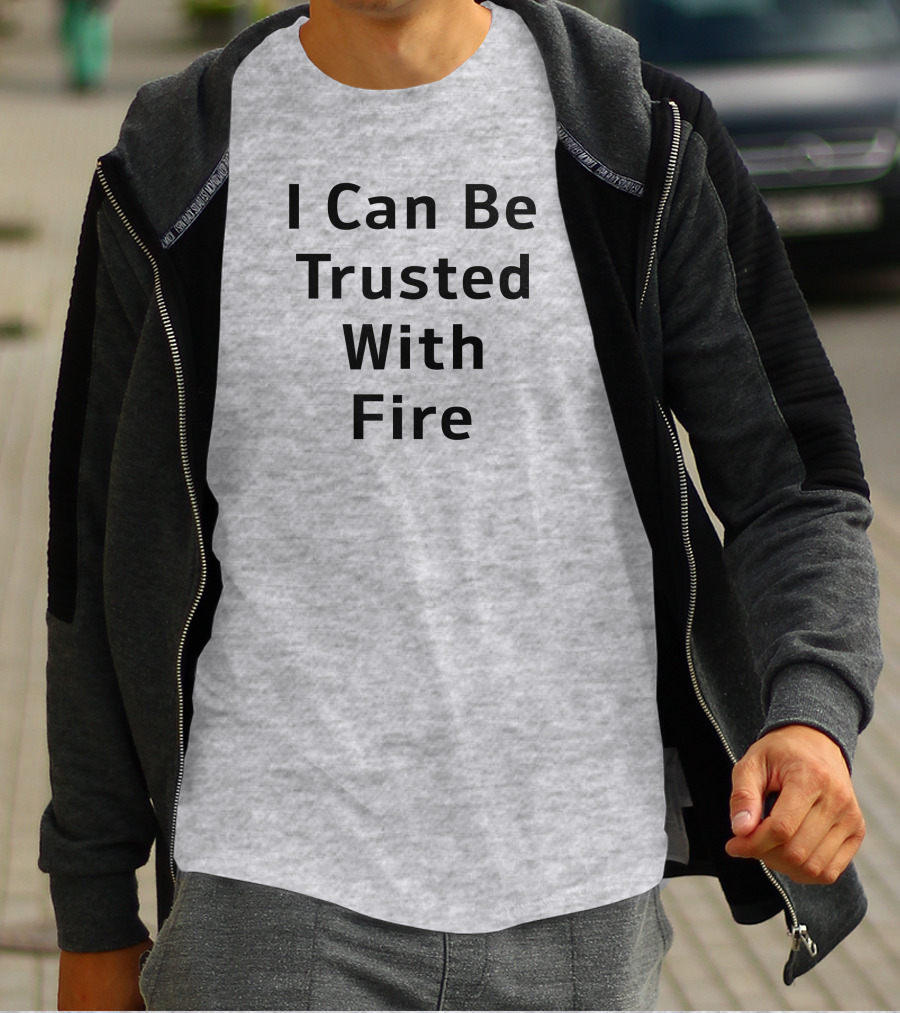 I Can Be Trusted With Fire T-Shirt