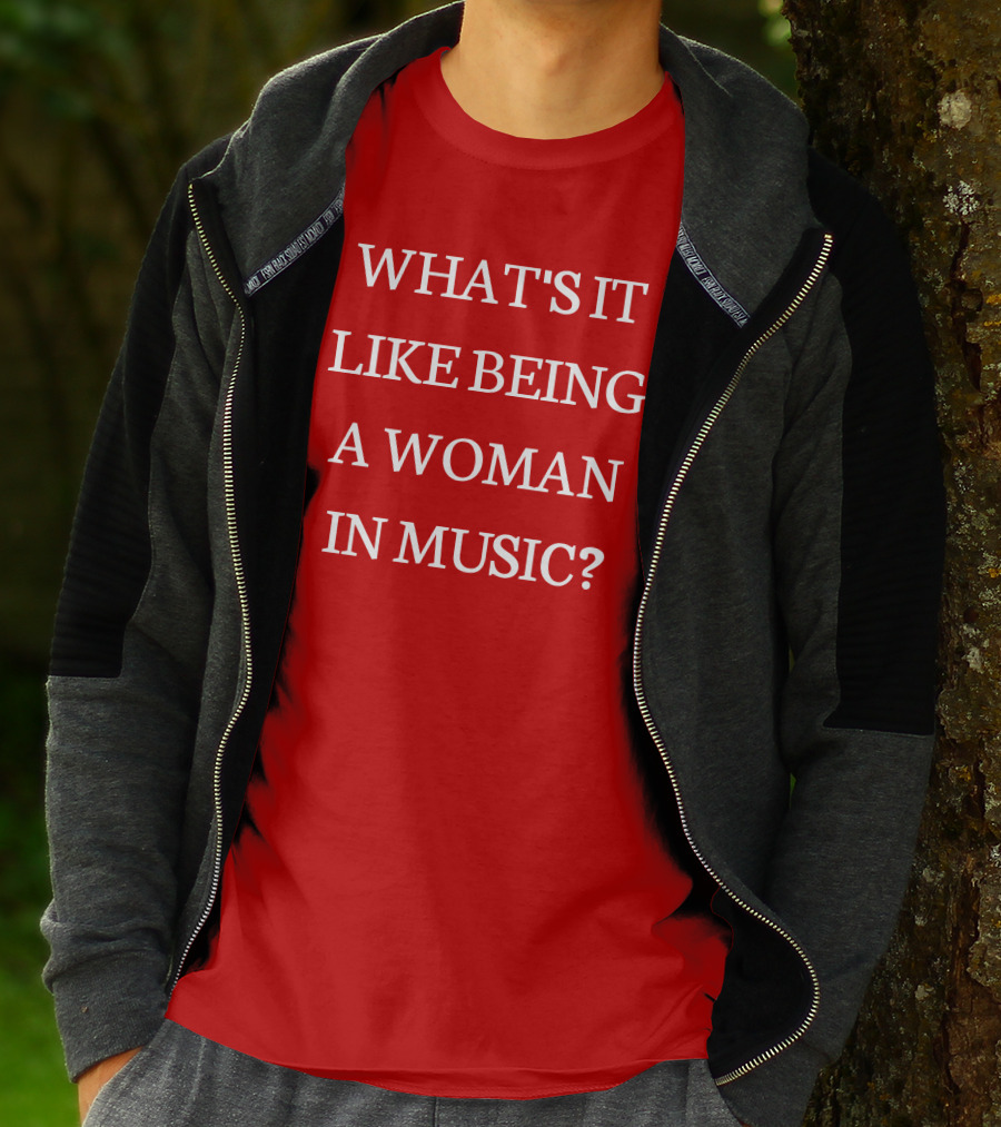 WHAT'S IT LIKE BEING A WOMAN IN MUSIC? T-Shirt