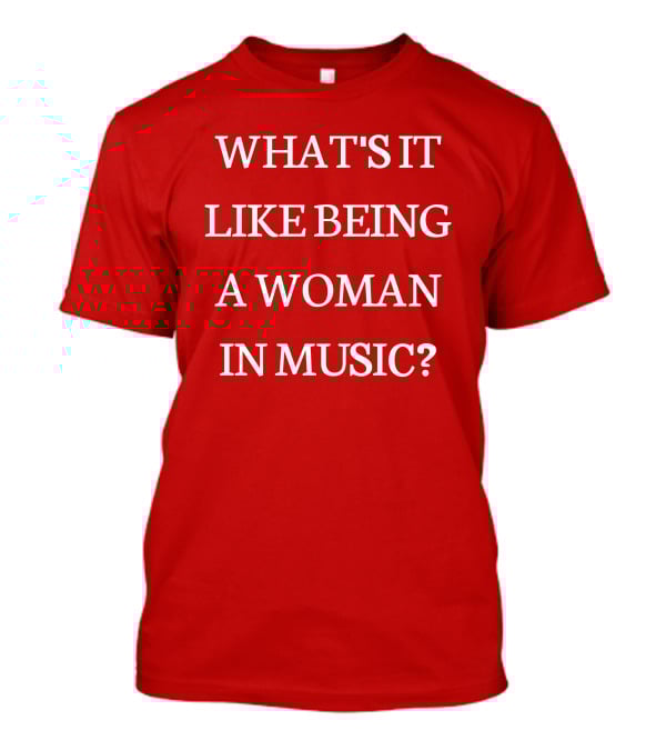 Rebecca Lucy Taylor What's It Like Being A Woman In Music? T-Shirt