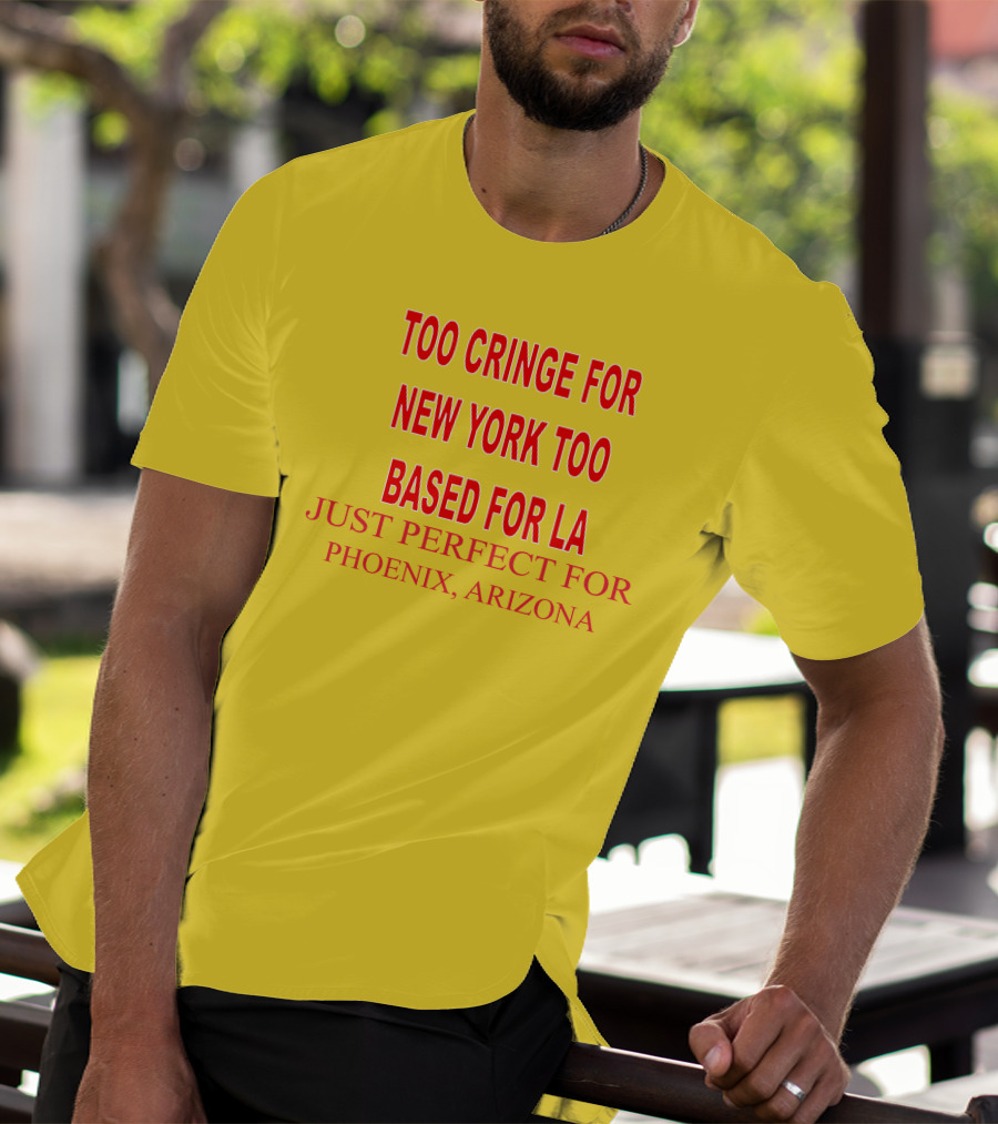 Too Cringe For New York Too Based For LA Just Perfect For Phoenix Arizona T-Shirt
